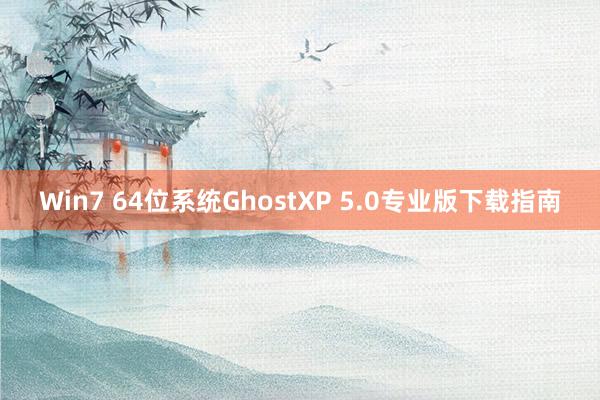 Win7 64位系统GhostXP 5.0专业版下载指南