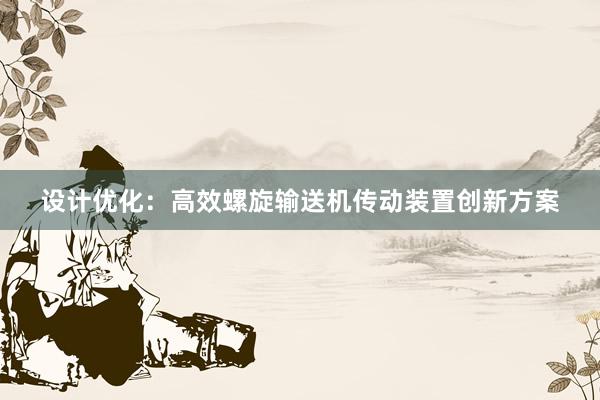 设计优化：高效螺旋输送机传动装置创新方案