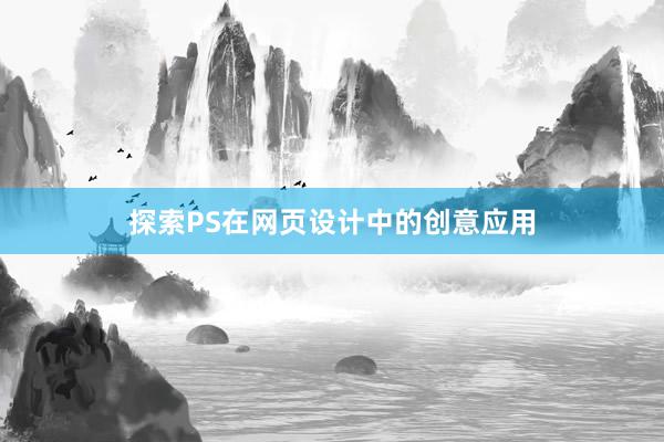 探索PS在网页设计中的创意应用