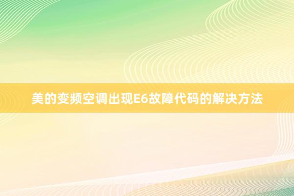 美的变频空调出现E6故障代码的解决方法