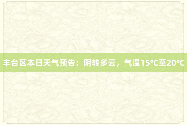 丰台区本日天气预告：阴转多云，气温15℃至20℃