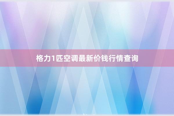 格力1匹空调最新价钱行情查询